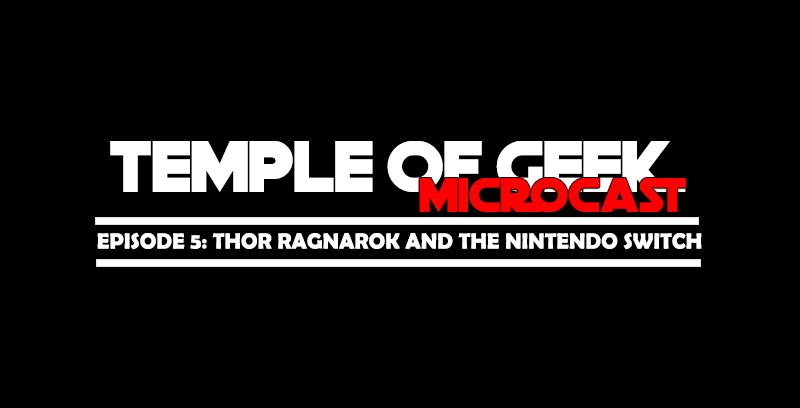 The Temple of Geek Microcast Episode 5: Thor Ragnarok and The Nintendo Switch