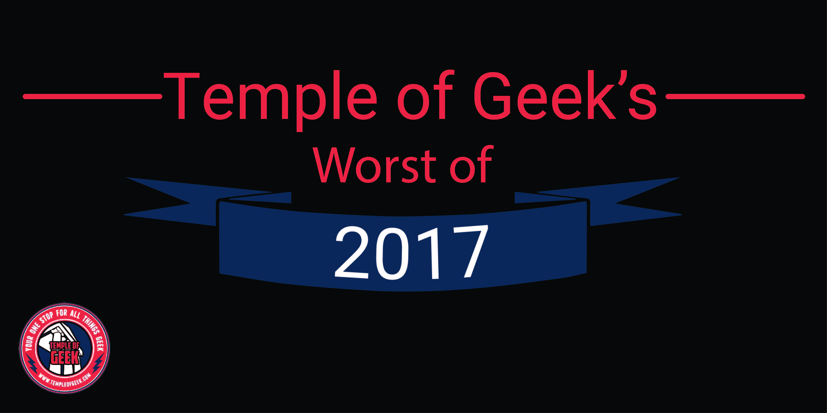 Temple of Geek Worst of 2017…