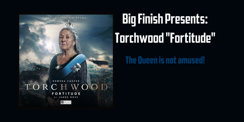 Big Finish “Torchwood: Fortitude” The Queen is not amused!