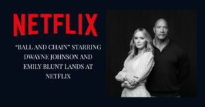 “BALL AND CHAIN” STARRING DWAYNE JOHNSON AND EMILY BLUNT LANDS AT NETFLIX