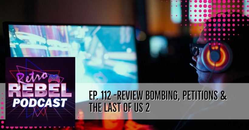 Retro Rebel Podcast – Review bombing, Petitions and The Last of Us 2