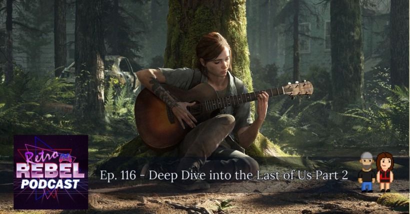 Retro Rebel Podcast Episode 116 – Deep Dive into the Last of Us Part 2