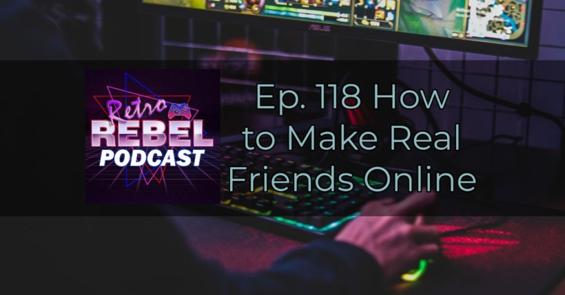 Retro Rebel Podcast – Ep. 118 How to Make Real Friendships Online