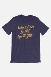 What I do is not up to you Wonder Woman gift shirt