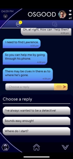 Screenshot from The Lonely Assassins game, featuring a chat with Osgood. Previous messages from Osgood are: “I need to find Lawrence. So you can help me by going through his phone. There may be clues int her as to where he’s gone.” Choose a reply, with options: “I’ve always wanted to be a detective!”, “Sounds easy enough!” and “Where do I start?”