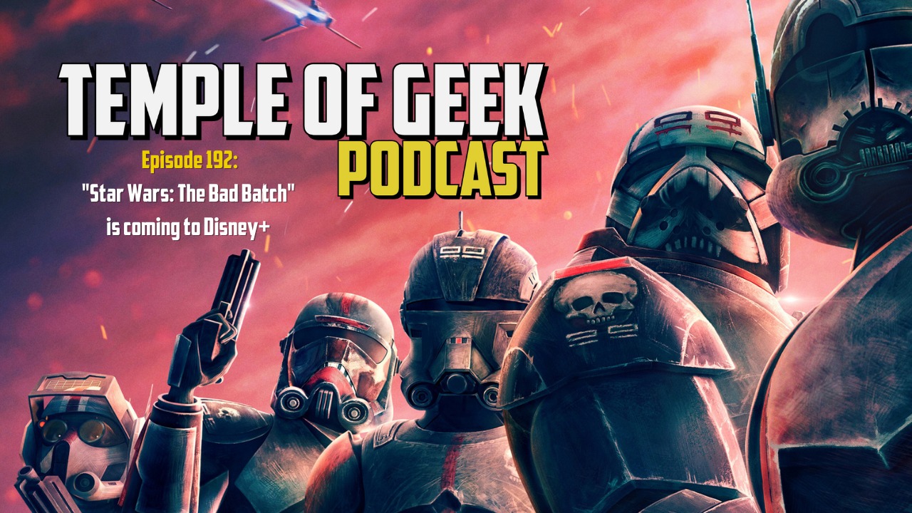 Temple of Geek Podcast: “Star Wars: The Bad Batch” is coming to Disney+