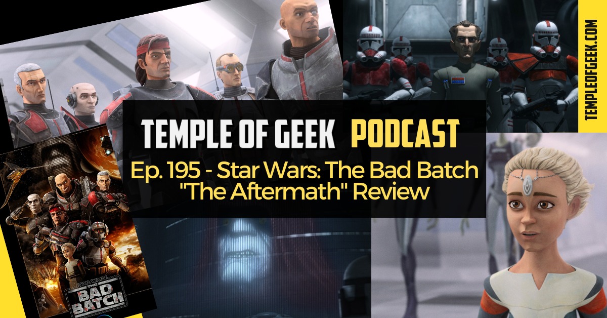 Temple of Geek Podcast: Ep. 195 – The Bad Batch “The Aftermath” Review