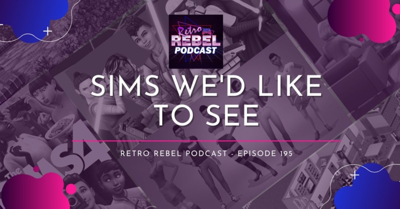 Retro Rebel Podcast: Episode 135 – Sims we’d like to see