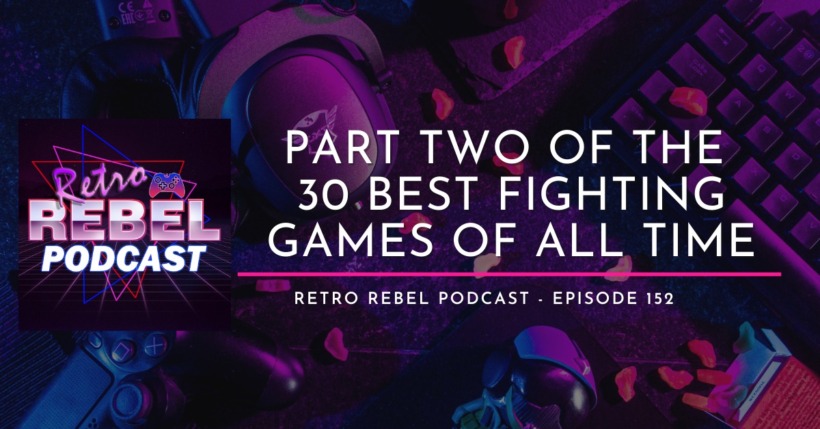 Part 2 of the “30 Best Fighting Games of All Time” Retro Rebel Podcast